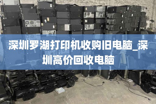 深圳罗湖打印机收购旧电脑_深圳高价回收电脑