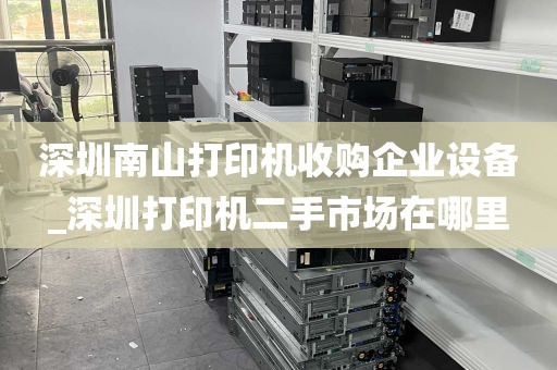 深圳南山打印机收购企业设备_深圳打印机二手市场在哪里