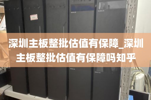 深圳主板整批估值有保障_深圳主板整批估值有保障吗知乎