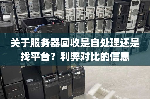 关于服务器回收是自处理还是找平台？利弊对比的信息