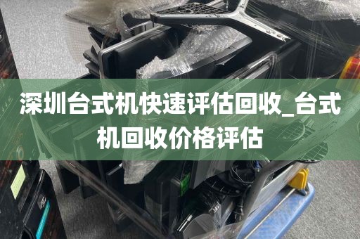 深圳台式机快速评估回收_台式机回收价格评估