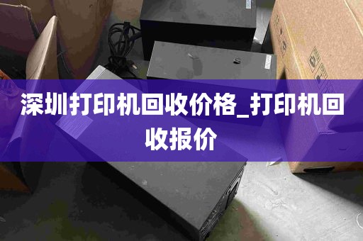深圳打印机回收价格_打印机回收报价