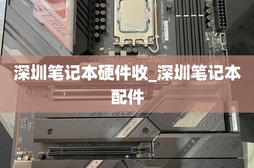 深圳笔记本硬件收_深圳笔记本配件