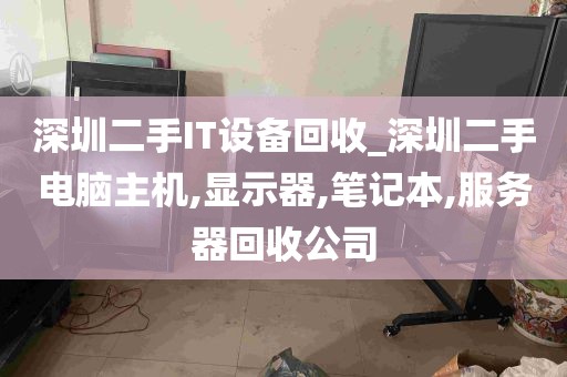 深圳二手IT设备回收_深圳二手电脑主机,显示器,笔记本,服务器回收公司