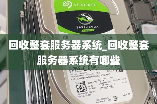 回收整套服务器系统_回收整套服务器系统有哪些