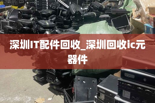 深圳IT配件回收_深圳回收ic元器件