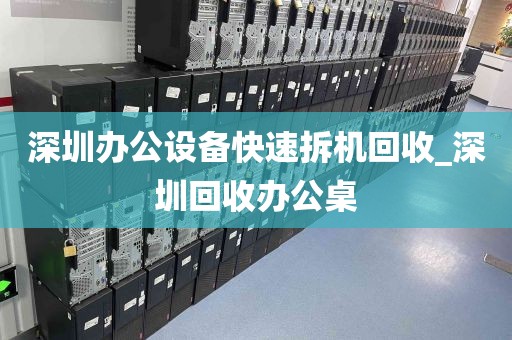 深圳办公设备快速拆机回收_深圳回收办公桌
