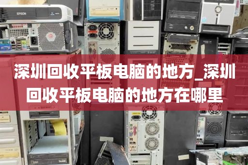 深圳回收平板电脑的地方_深圳回收平板电脑的地方在哪里