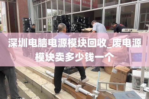 深圳电脑电源模块回收_废电源模块卖多少钱一个