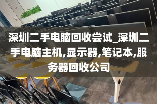 深圳二手电脑回收尝试_深圳二手电脑主机,显示器,笔记本,服务器回收公司