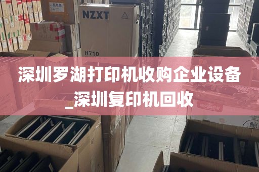 深圳罗湖打印机收购企业设备_深圳复印机回收