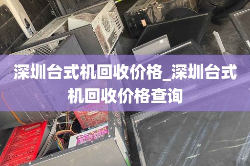 深圳台式机回收价格_深圳台式机回收价格查询