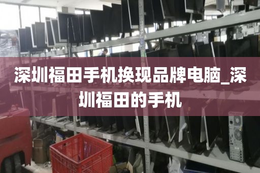 深圳福田手机换现品牌电脑_深圳福田的手机