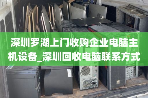 深圳罗湖上门收购企业电脑主机设备_深圳回收电脑联系方式
