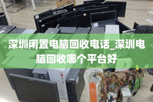 深圳闲置电脑回收电话_深圳电脑回收哪个平台好
