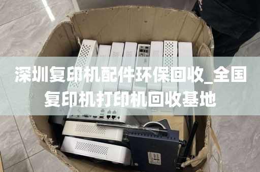 深圳复印机配件环保回收_全国复印机打印机回收基地