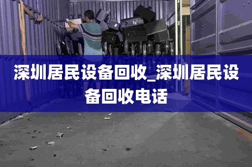 深圳居民设备回收_深圳居民设备回收电话