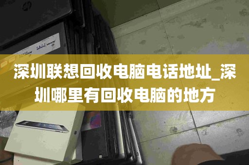 深圳联想回收电脑电话地址_深圳哪里有回收电脑的地方