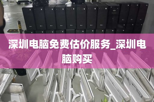 深圳电脑免费估价服务_深圳电脑购买