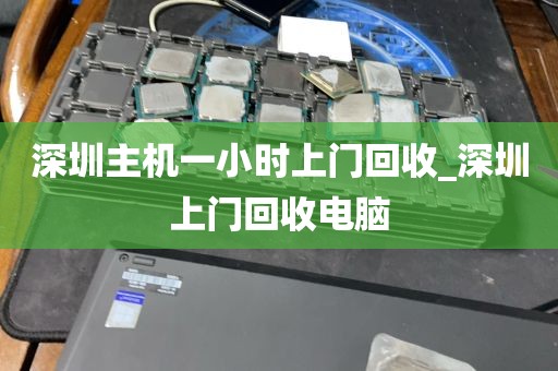 深圳主机一小时上门回收_深圳上门回收电脑