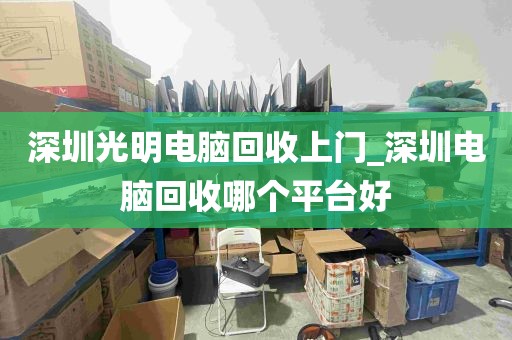 深圳光明电脑回收上门_深圳电脑回收哪个平台好