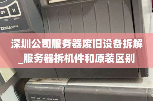 深圳公司服务器废旧设备拆解_服务器拆机件和原装区别