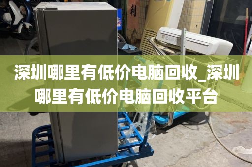 深圳哪里有低价电脑回收_深圳哪里有低价电脑回收平台