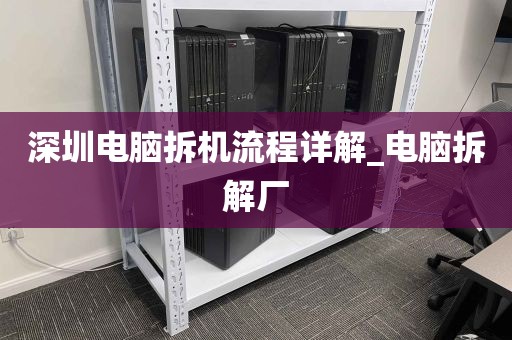 深圳电脑拆机流程详解_电脑拆解厂