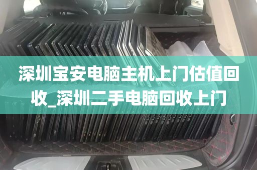 深圳宝安电脑主机上门估值回收_深圳二手电脑回收上门