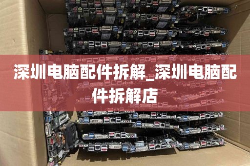 深圳电脑配件拆解_深圳电脑配件拆解店