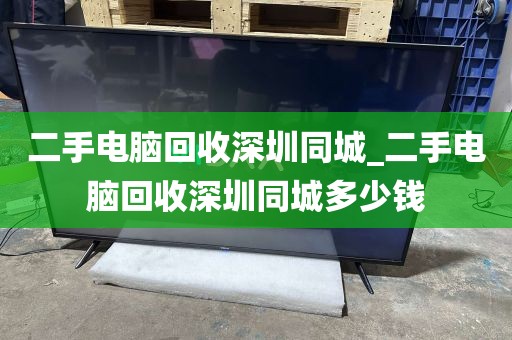 二手电脑回收深圳同城_二手电脑回收深圳同城多少钱