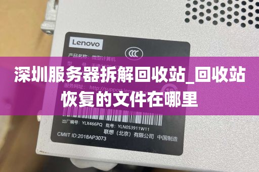 深圳服务器拆解回收站_回收站恢复的文件在哪里