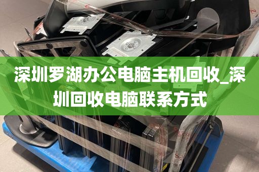 深圳罗湖办公电脑主机回收_深圳回收电脑联系方式