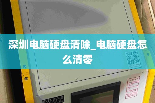 深圳电脑硬盘清除_电脑硬盘怎么清零