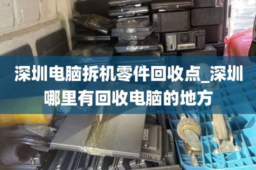 深圳电脑拆机零件回收点_深圳哪里有回收电脑的地方