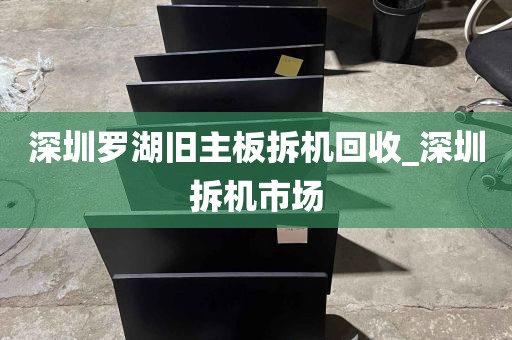 深圳罗湖旧主板拆机回收_深圳拆机市场