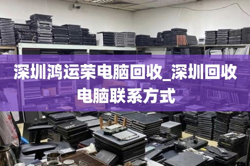 深圳鸿运荣电脑回收_深圳回收电脑联系方式