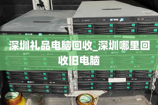 深圳礼品电脑回收_深圳哪里回收旧电脑