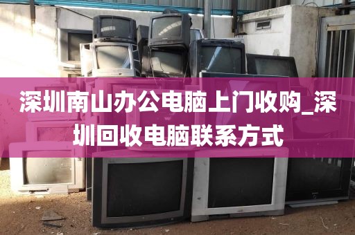 深圳南山办公电脑上门收购_深圳回收电脑联系方式