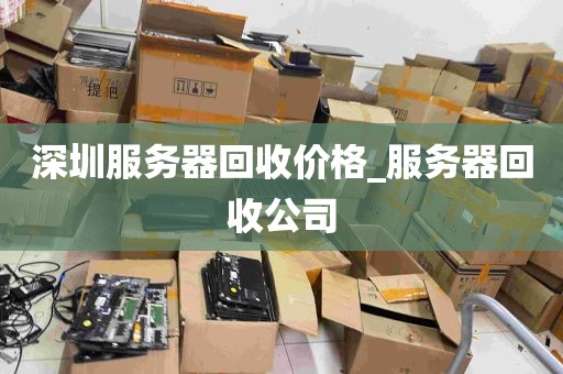 深圳服务器回收价格_服务器回收公司