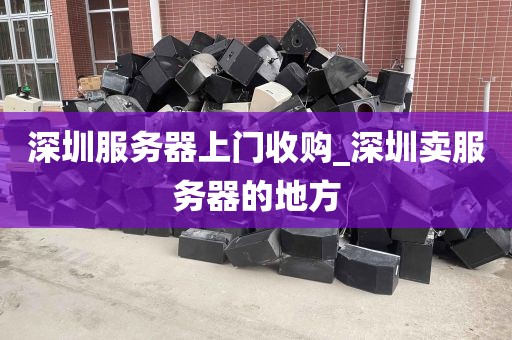 深圳服务器上门收购_深圳卖服务器的地方