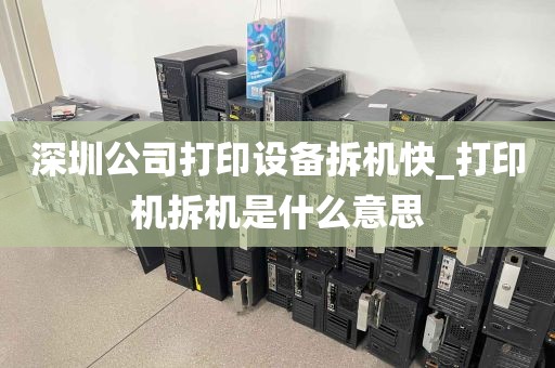 深圳公司打印设备拆机快_打印机拆机是什么意思
