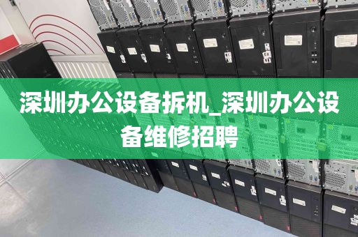 深圳办公设备拆机_深圳办公设备维修招聘