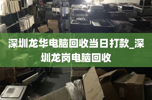 深圳龙华电脑回收当日打款_深圳龙岗电脑回收