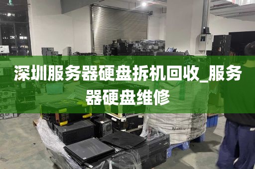 深圳服务器硬盘拆机回收_服务器硬盘维修