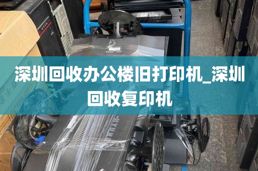 深圳回收办公楼旧打印机_深圳回收复印机