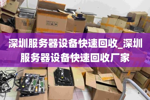 深圳服务器设备快速回收_深圳服务器设备快速回收厂家