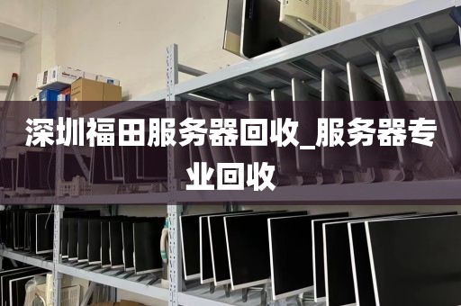 深圳福田服务器回收_服务器专业回收