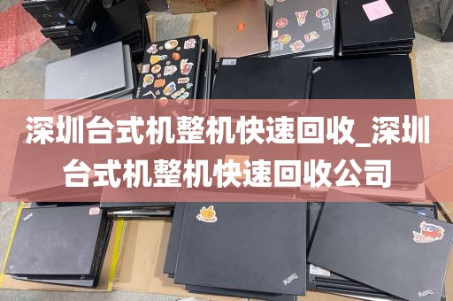 深圳台式机整机快速回收_深圳台式机整机快速回收公司