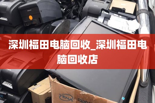 深圳福田电脑回收_深圳福田电脑回收店